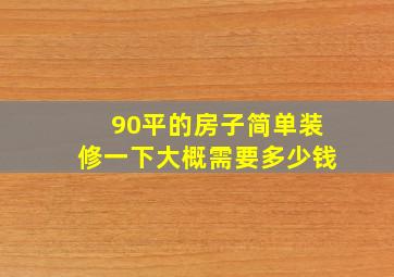 90平的房子简单装修一下大概需要多少钱