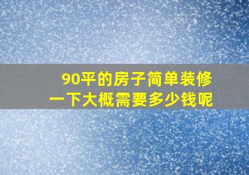 90平的房子简单装修一下大概需要多少钱呢