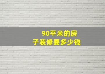 90平米的房子装修要多少钱