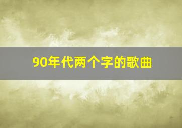 90年代两个字的歌曲