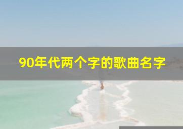 90年代两个字的歌曲名字