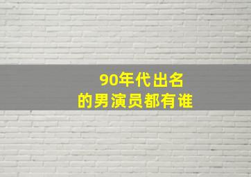 90年代出名的男演员都有谁