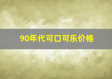 90年代可口可乐价格