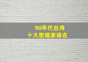 90年代台湾十大歌唱家排名