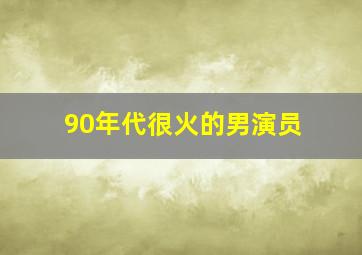 90年代很火的男演员