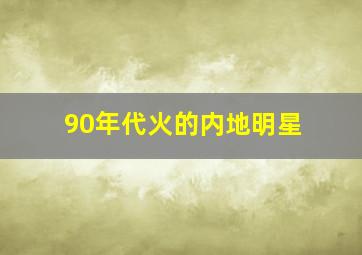 90年代火的内地明星