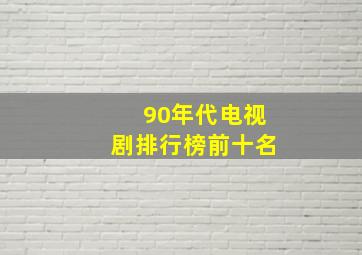 90年代电视剧排行榜前十名