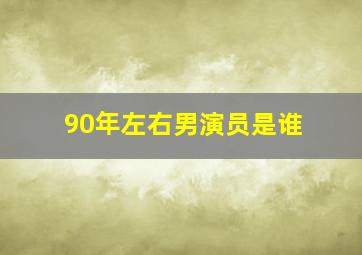 90年左右男演员是谁