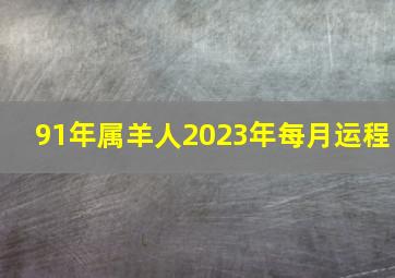 91年属羊人2023年每月运程