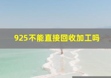 925不能直接回收加工吗