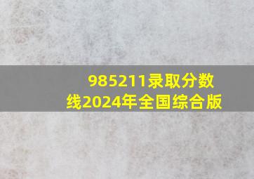 985211录取分数线2024年全国综合版