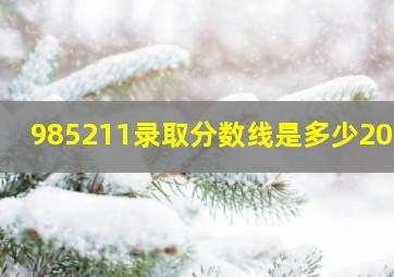 985211录取分数线是多少2020