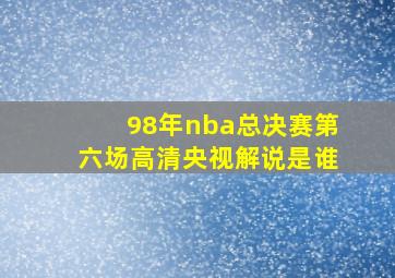 98年nba总决赛第六场高清央视解说是谁