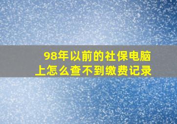 98年以前的社保电脑上怎么查不到缴费记录