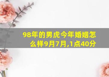 98年的男虎今年婚姻怎么样9月7月,1点40分