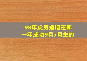 98年虎男婚姻在哪一年成功9月7月生的