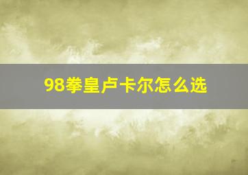 98拳皇卢卡尔怎么选