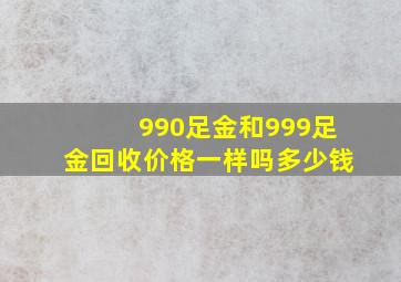 990足金和999足金回收价格一样吗多少钱