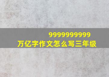 9999999999万亿字作文怎么写三年级