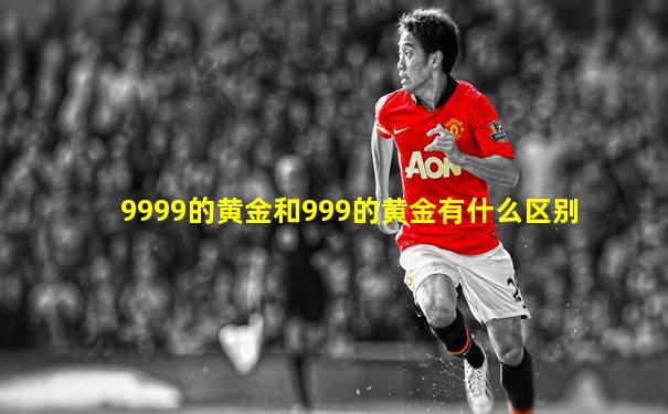 9999的黄金和999的黄金有什么区别