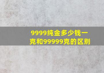 9999纯金多少钱一克和99999克的区别