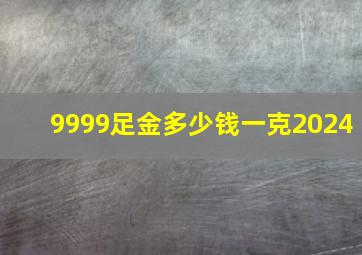 9999足金多少钱一克2024