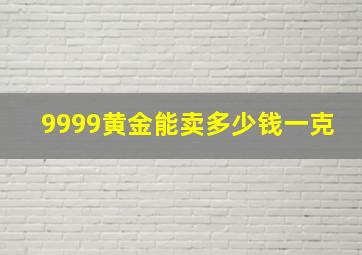 9999黄金能卖多少钱一克