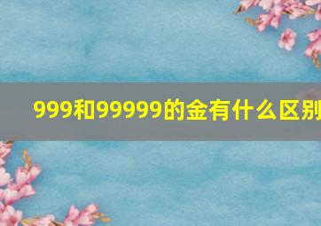 999和99999的金有什么区别