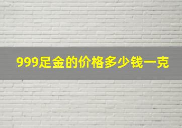 999足金的价格多少钱一克