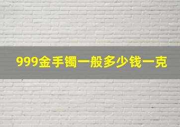 999金手镯一般多少钱一克