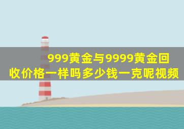 999黄金与9999黄金回收价格一样吗多少钱一克呢视频