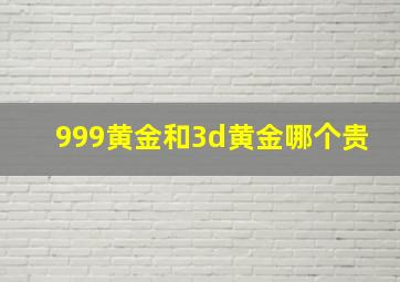 999黄金和3d黄金哪个贵