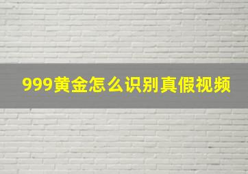 999黄金怎么识别真假视频