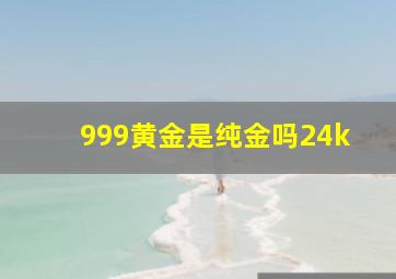 999黄金是纯金吗24k