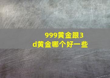 999黄金跟3d黄金哪个好一些