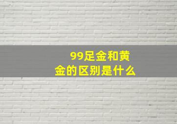 99足金和黄金的区别是什么