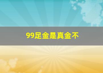 99足金是真金不