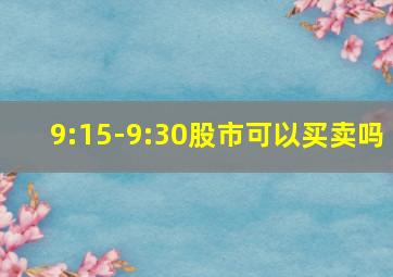 9:15-9:30股市可以买卖吗