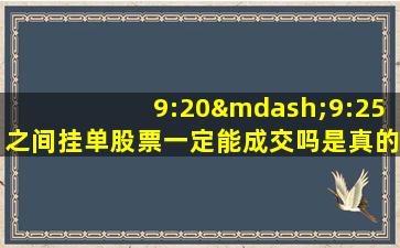 9:20—9:25之间挂单股票一定能成交吗是真的吗为什么