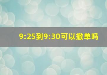 9:25到9:30可以撤单吗