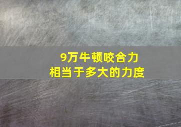 9万牛顿咬合力相当于多大的力度