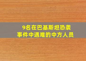 9名在巴基斯坦恐袭事件中遇难的中方人员