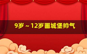 9岁～12岁画城堡帅气