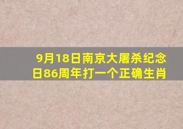 9月18日南京大屠杀纪念日86周年打一个正确生肖