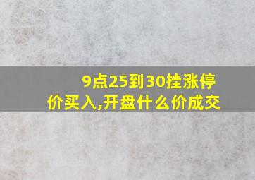 9点25到30挂涨停价买入,开盘什么价成交