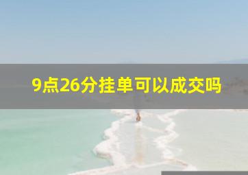 9点26分挂单可以成交吗