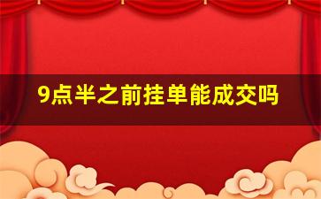 9点半之前挂单能成交吗