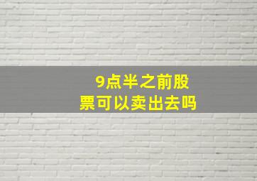 9点半之前股票可以卖出去吗