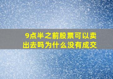 9点半之前股票可以卖出去吗为什么没有成交