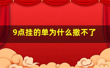 9点挂的单为什么撤不了